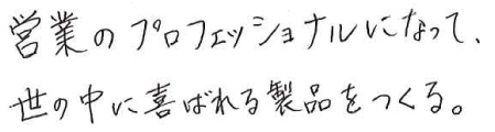 営業のプロフェッショナルになって、世の中に喜ばれる製品をつくる。